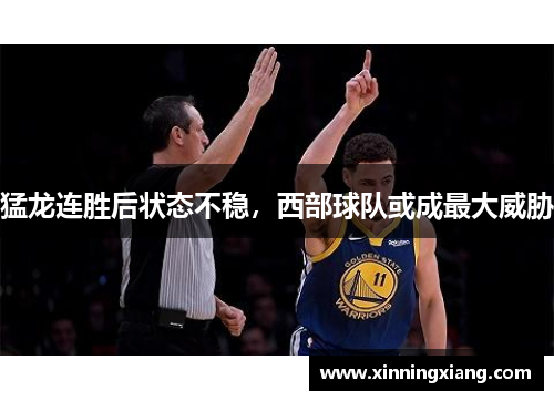 猛龙连胜后状态不稳，西部球队或成最大威胁