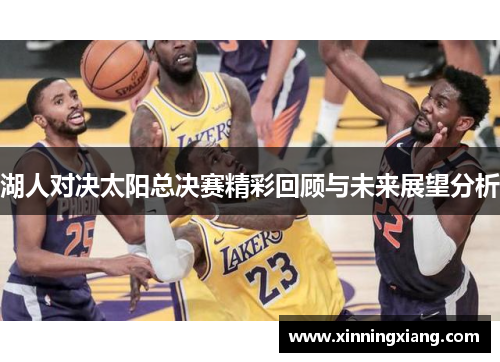 湖人对决太阳总决赛精彩回顾与未来展望分析