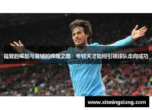 福登的崛起与曼城的辉煌之路：年轻天才如何引领球队走向成功