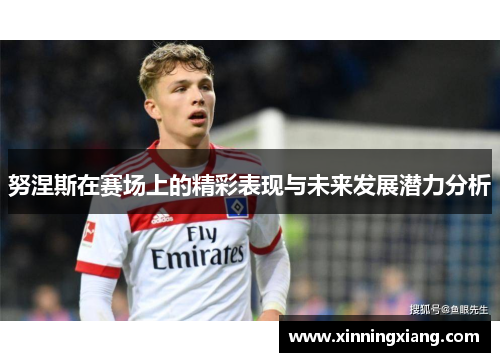 努涅斯在赛场上的精彩表现与未来发展潜力分析