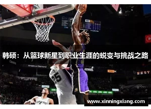 韩硕：从篮球新星到职业生涯的蜕变与挑战之路