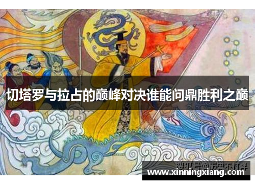 切塔罗与拉占的巅峰对决谁能问鼎胜利之巅