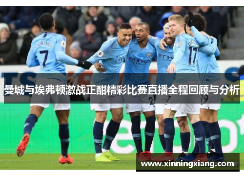 曼城与埃弗顿激战正酣精彩比赛直播全程回顾与分析