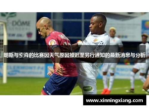 朗斯与索肖的比赛因天气原因推迟至另行通知的最新消息与分析