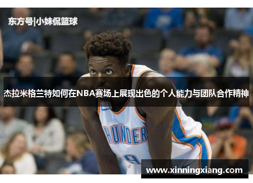 杰拉米格兰特如何在NBA赛场上展现出色的个人能力与团队合作精神