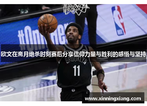 欧文在斋月绝杀时刻赛后分享信仰力量与胜利的感悟与坚持
